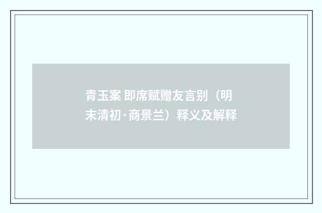 青玉案 即席赋赠友言别（明末清初·商景兰）释义及解释