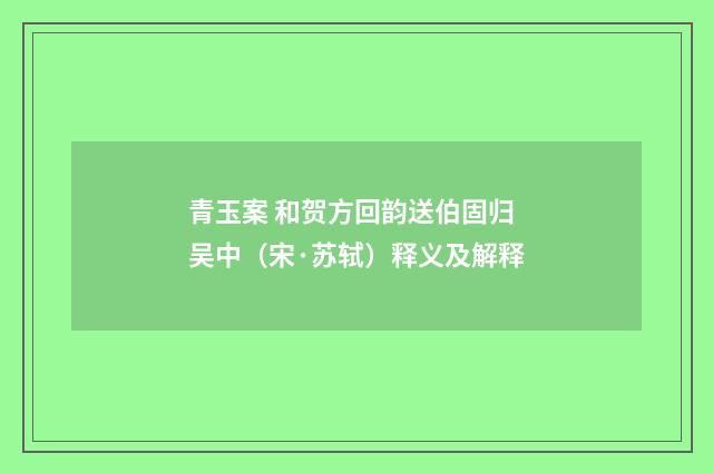 青玉案 和贺方回韵送伯固归吴中（宋·苏轼）释义及解释