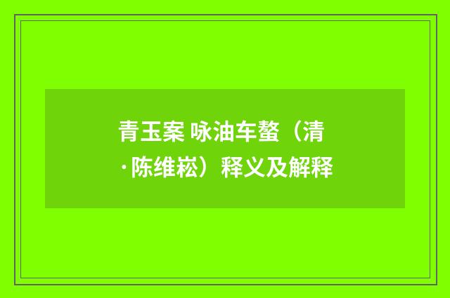 青玉案 咏油车螯（清·陈维崧）释义及解释