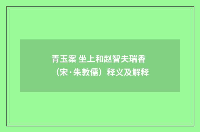 青玉案 坐上和赵智夫瑞香（宋·朱敦儒）释义及解释