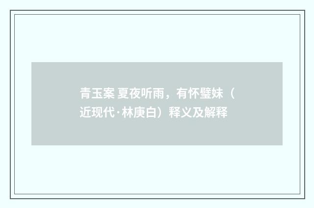 青玉案 夏夜听雨，有怀璧妹（近现代·林庚白）释义及解释