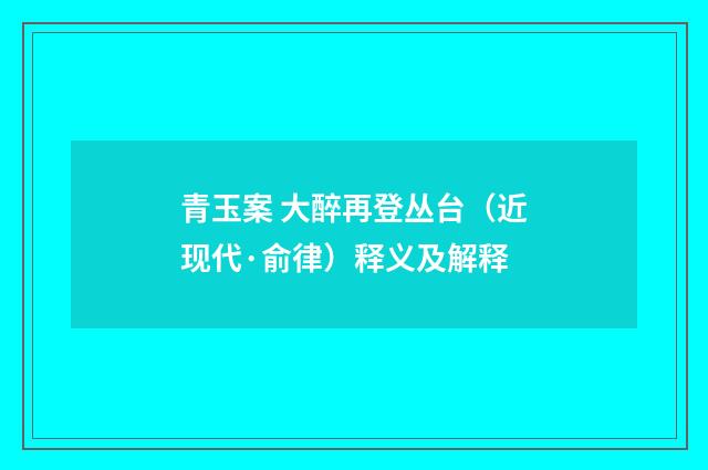 青玉案 大醉再登丛台（近现代·俞律）释义及解释