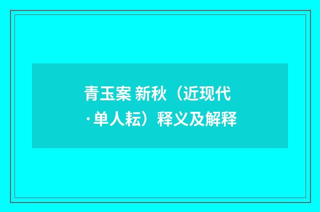 青玉案 新秋（近现代·单人耘）释义及解释