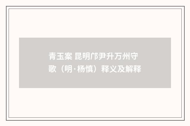 青玉案 昆明邝尹升万州守歌（明·杨慎）释义及解释
