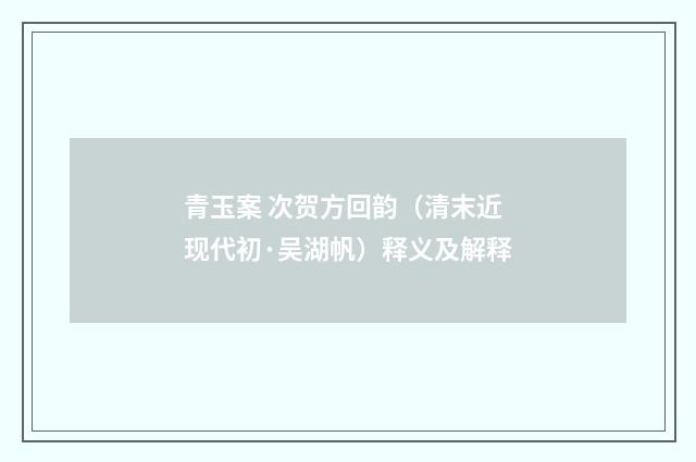 青玉案 次贺方回韵（清末近现代初·吴湖帆）释义及解释
