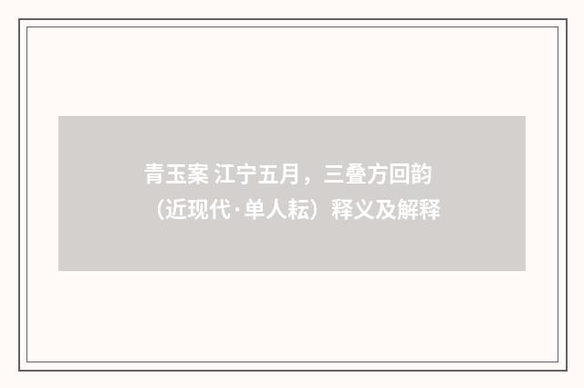 青玉案 江宁五月，三叠方回韵（近现代·单人耘）释义及解释