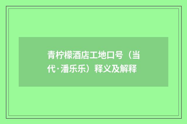 青柠檬酒店工地口号（当代·潘乐乐）释义及解释