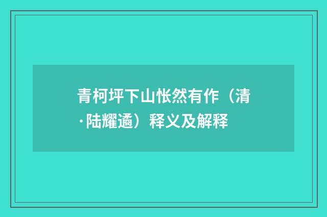 青柯坪下山怅然有作（清·陆耀遹）释义及解释