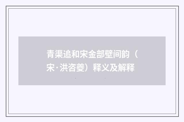 青渠追和宋金部壁间韵（宋·洪咨夔）释义及解释