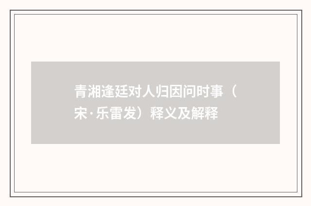 青湘逢廷对人归因问时事（宋·乐雷发）释义及解释