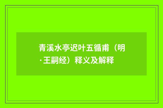 青溪水亭迟叶五循甫（明·王嗣经）释义及解释