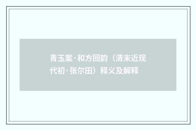 青玉案·和方回韵（清末近现代初·张尔田）释义及解释