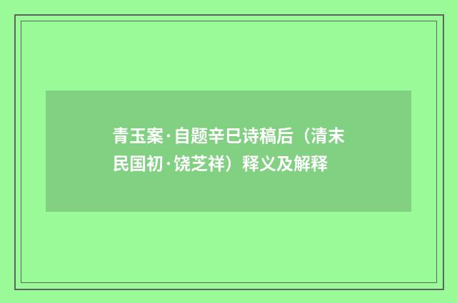 青玉案·自题辛巳诗稿后（清末民国初·饶芝祥）释义及解释