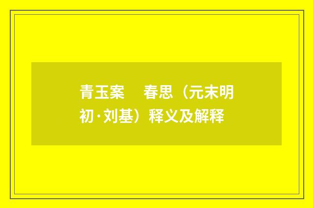 青玉案　 春思（元末明初·刘基）释义及解释