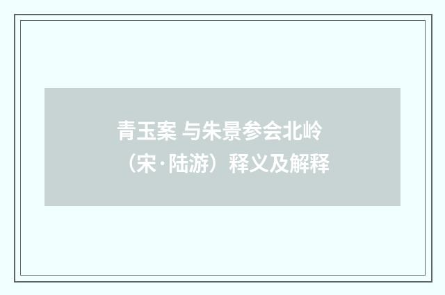 青玉案 与朱景参会北岭（宋·陆游）释义及解释