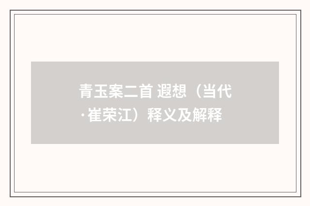 青玉案二首 遐想（当代·崔荣江）释义及解释
