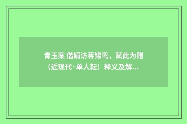 青玉案 偕娟访蒋锡鸾，赋此为赠（近现代·单人耘）释义及解释