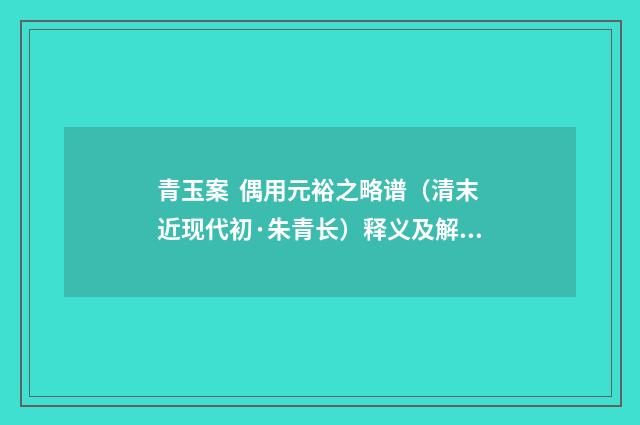 青玉案 偶用元裕之略谱（清末近现代初·朱青长）释义及解释