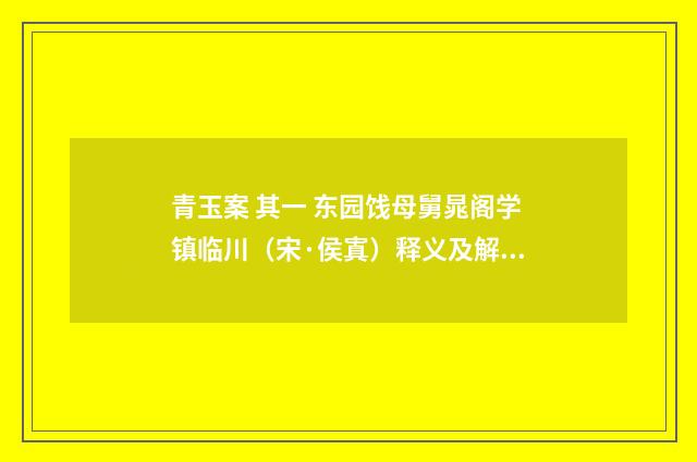 青玉案 其一 东园饯母舅晁阁学镇临川（宋·侯寘）释义及解释