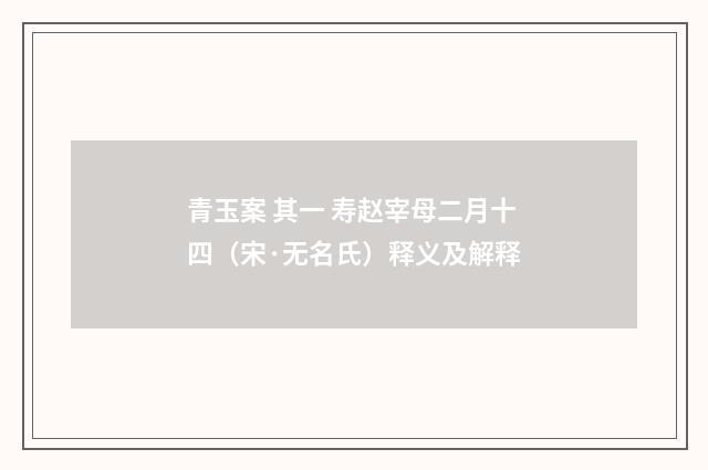 青玉案 其一 寿赵宰母二月十四（宋·无名氏）释义及解释