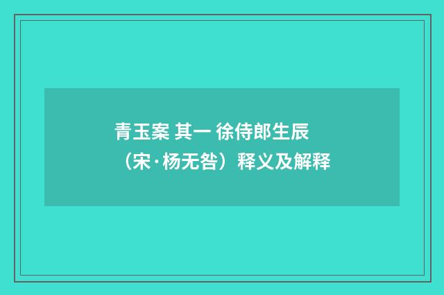 青玉案 其一 徐侍郎生辰（宋·杨无咎）释义及解释