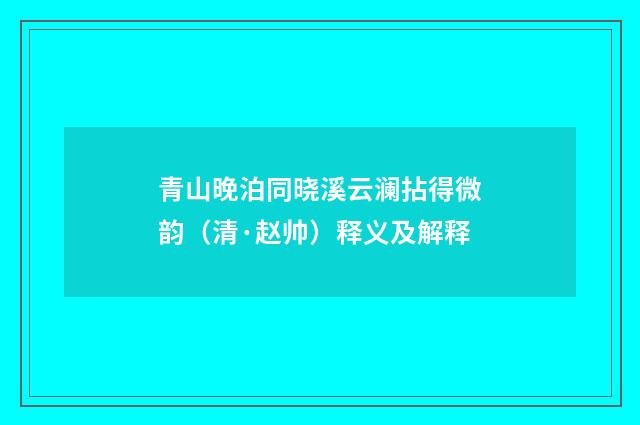 青山晚泊同晓溪云澜拈得微韵（清·赵帅）释义及解释