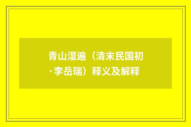青山湿遍（清末民国初·李岳瑞）释义及解释