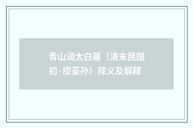 青山谒太白墓（清末民国初·缪荃孙）释义及解释