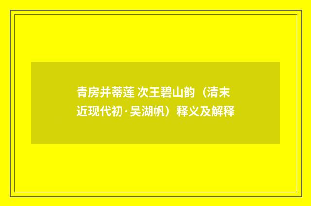 青房并蒂莲 次王碧山韵（清末近现代初·吴湖帆）释义及解释