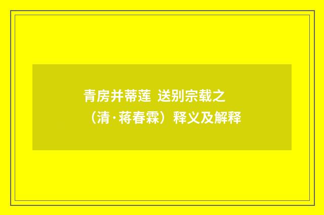 青房并蒂莲 送别宗载之（清·蒋春霖）释义及解释