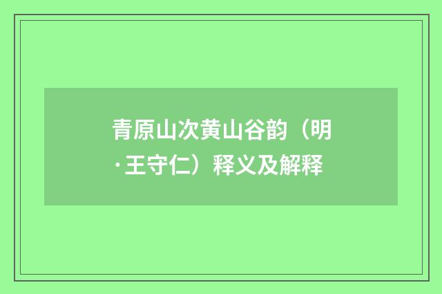 青原山次黄山谷韵（明·王守仁）释义及解释
