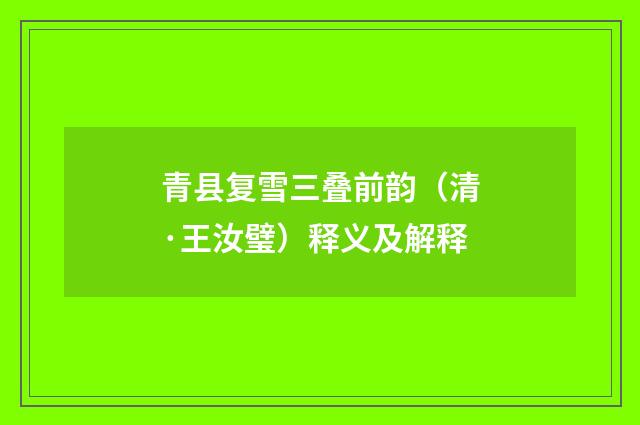 青县复雪三叠前韵（清·王汝璧）释义及解释