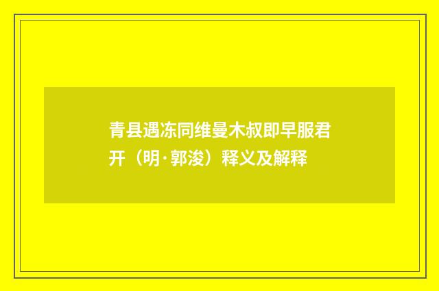 青县遇冻同维曼木叔即早服君开（明·郭浚）释义及解释