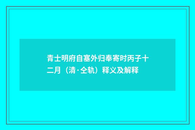 青士明府自塞外归奉寄时丙子十二月（清·仝轨）释义及解释