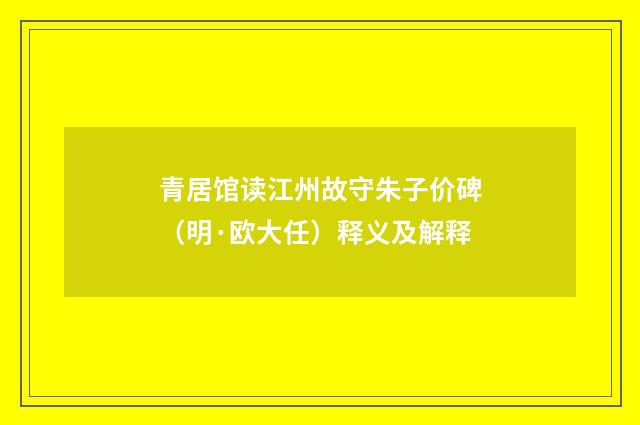 青居馆读江州故守朱子价碑（明·欧大任）释义及解释
