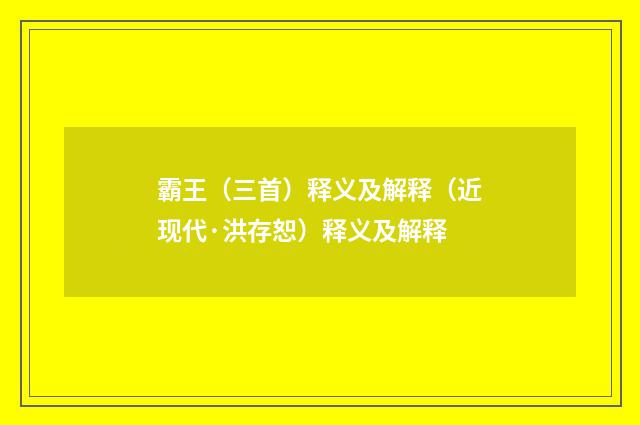 霸王（三首）释义及解释（近现代·洪存恕）释义及解释