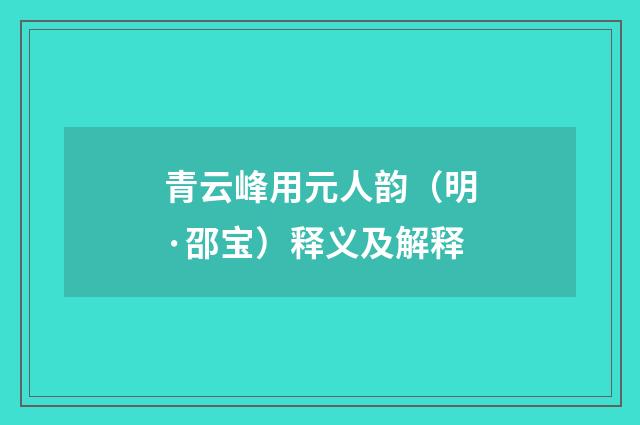 青云峰用元人韵（明·邵宝）释义及解释