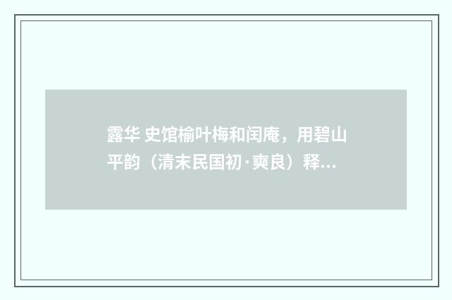 露华 史馆榆叶梅和闰庵，用碧山平韵（清末民国初·奭良）释义及解释
