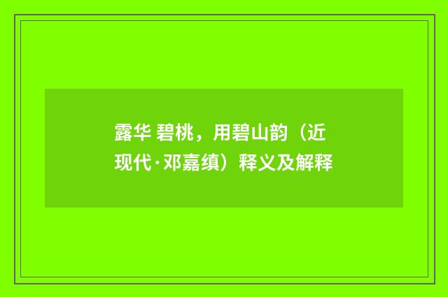 露华 碧桃，用碧山韵（近现代·邓嘉缜）释义及解释