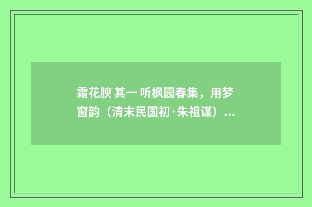 霜花腴 其一 听枫园春集，用梦窗韵（清末民国初·朱祖谋）释义及解释