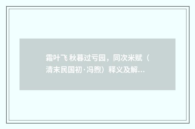 霜叶飞 秋暮过亏园，同次米赋（清末民国初·冯煦）释义及解释