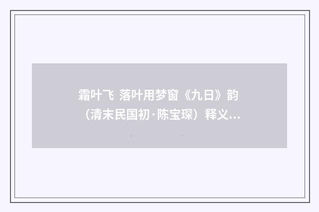 霜叶飞 落叶用梦窗《九日》韵（清末民国初·陈宝琛）释义及解释