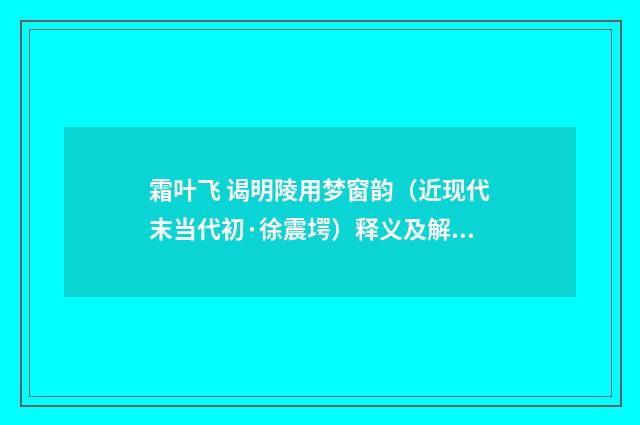 霜叶飞 谒明陵用梦窗韵（近现代末当代初·徐震堮）释义及解释