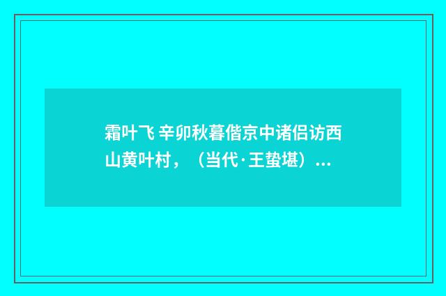 霜叶飞 辛卯秋暮偕京中诸侣访西山黄叶村，（当代·王蛰堪）释义及解释