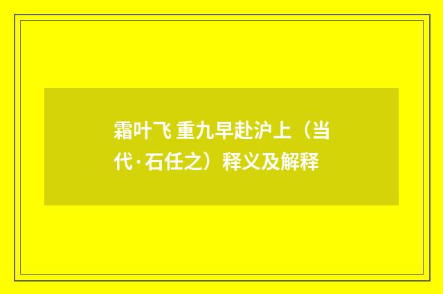 霜叶飞 重九早赴沪上（当代·石任之）释义及解释