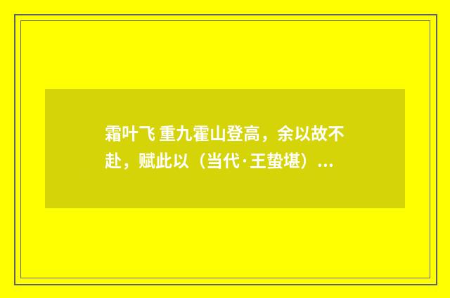 霜叶飞 重九霍山登高，余以故不赴，赋此以（当代·王蛰堪）释义及解释