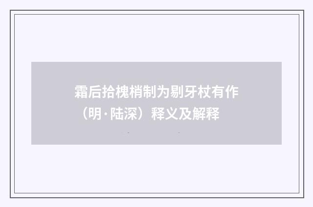 霜后拾槐梢制为剔牙杖有作（明·陆深）释义及解释