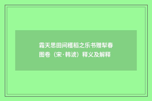 霜天思田间穫稻之乐书赠犁春图卷（宋·韩淲）释义及解释