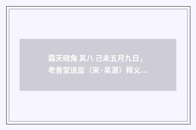 霜天晓角 其八 己未五月九日，老香堂送监（宋·吴潜）释义及解释