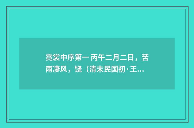 霓裳中序第一 丙午二月二日，苦雨凄风，饶（清末民国初·王闿运）释义及解释